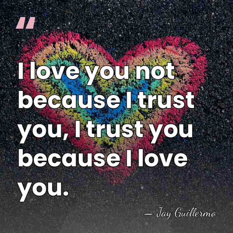 I love you not because I trust you, I trust you because&hellip; - Jay Guillermo
