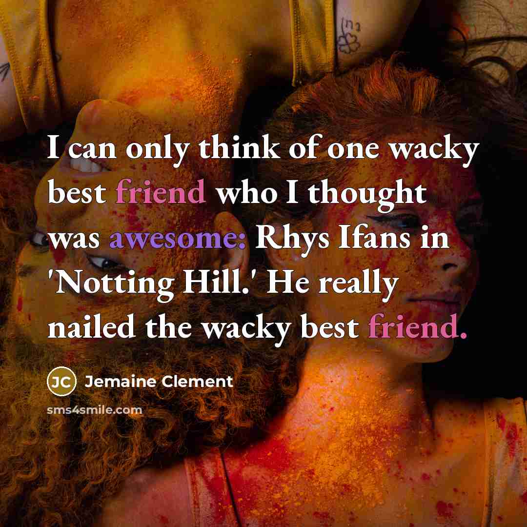 “I can only think of one wacky best friend who…” quote by Jemaine Clement
