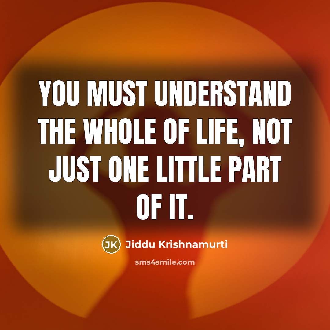“You must understand the whole of life, not just one…” quote by Jiddu Krishnamurti