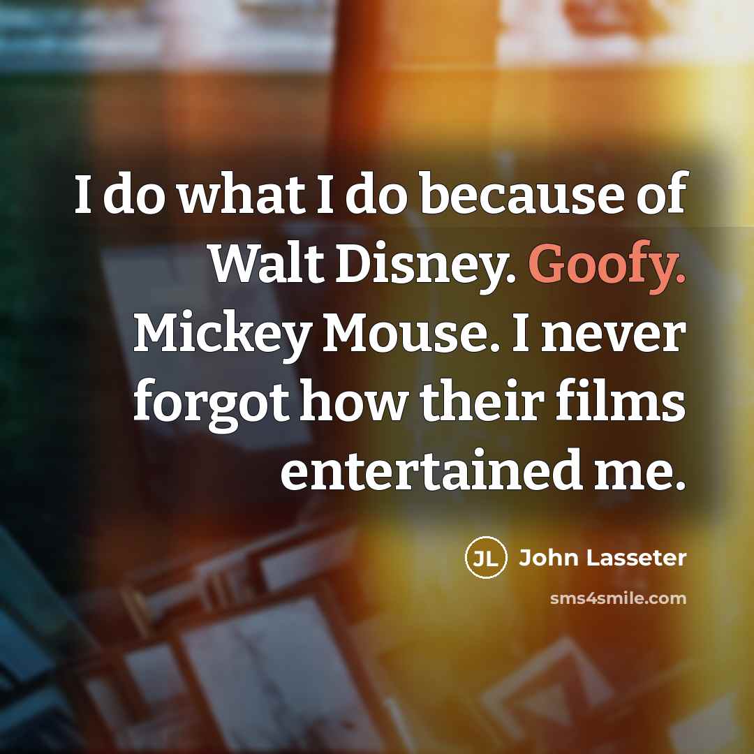 “I do what I do because of Walt Disney. Goofy.…” quote by John Lasseter