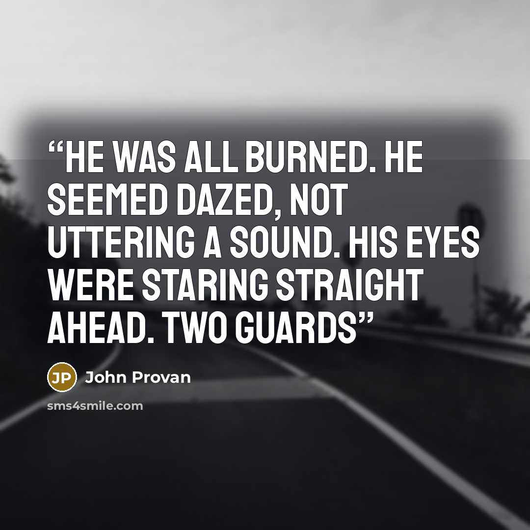 “he was all burned. He seemed dazed, not uttering a sound. His eyes were staring straight ahead. Two guards” quote by John Provan