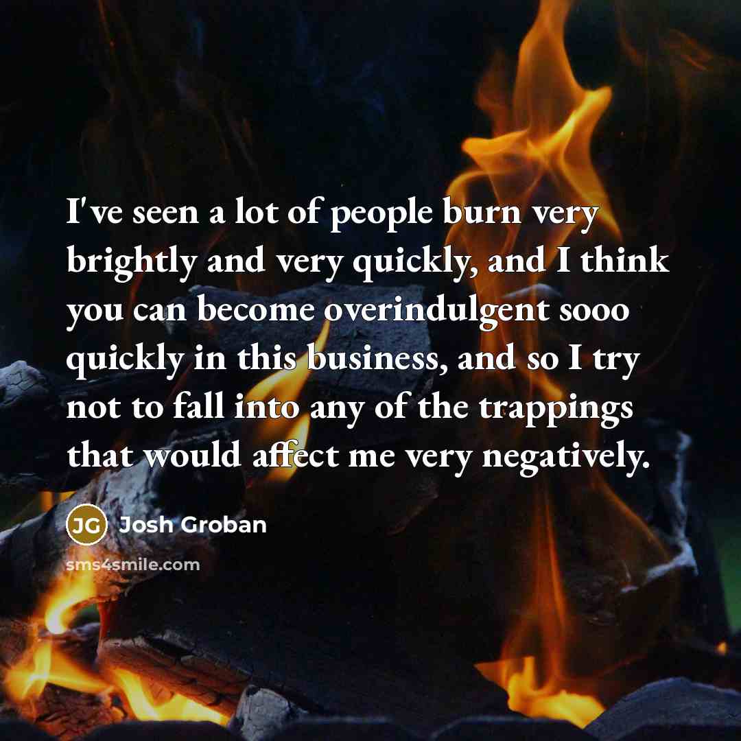 “I've seen a lot of people burn very brightly and…” quote by Josh Groban