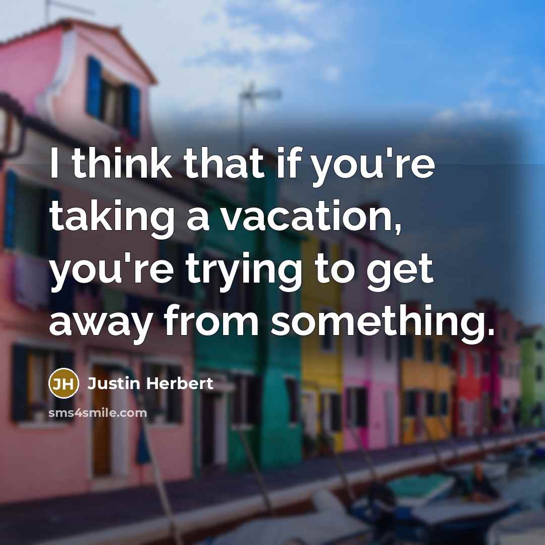 “I think that if you're taking a vacation, you're trying…” quote by Justin Herbert