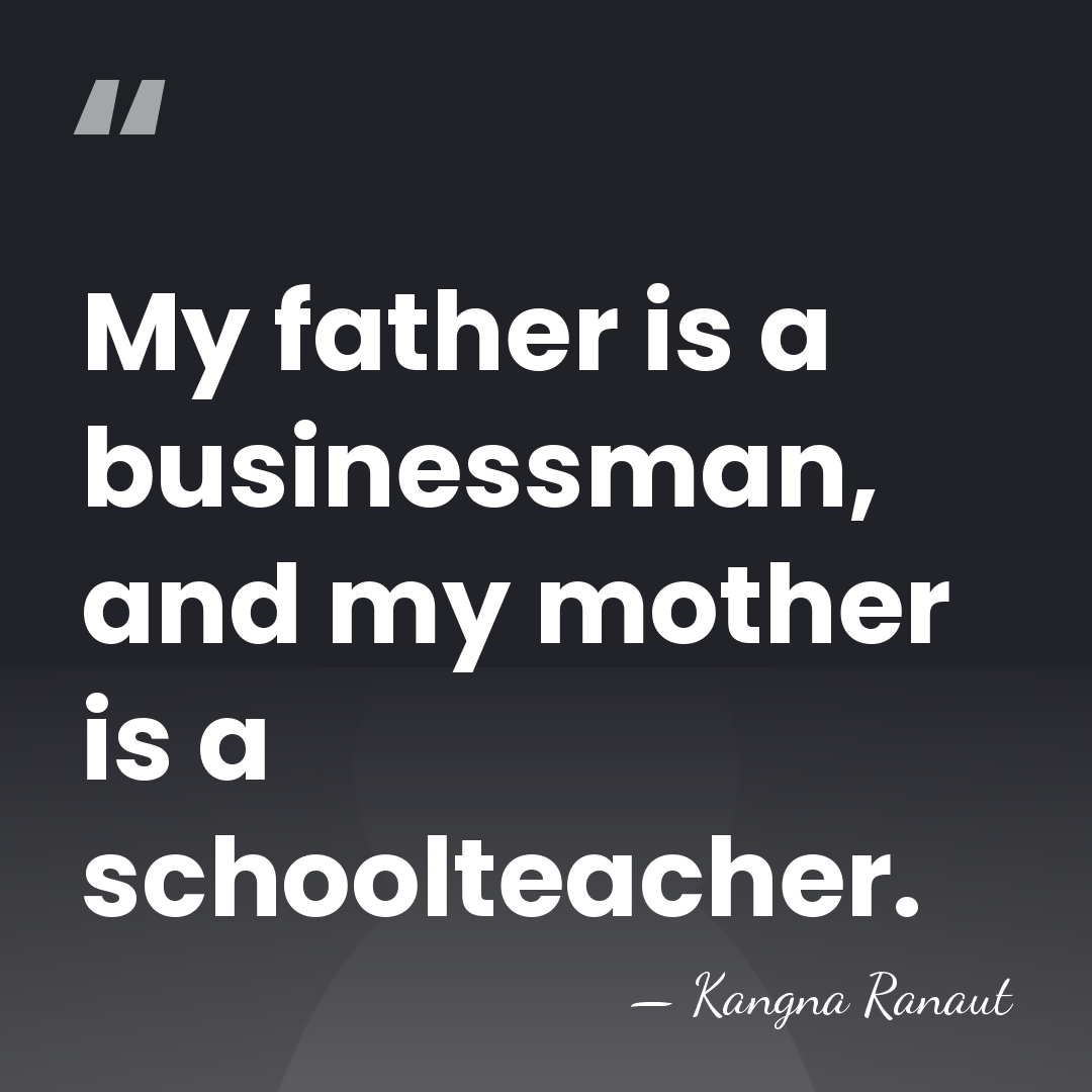 My father is a businessman, and my mother is a schoolteacher. - Kangna Ranaut