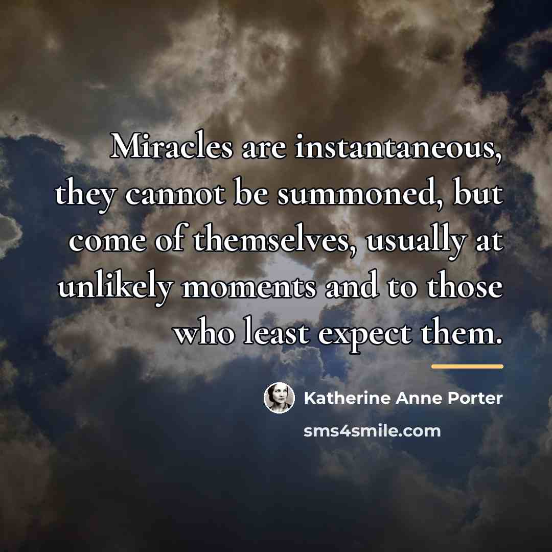 “Miracles are instantaneous, they cannot be summoned, but come of…” quote by Katherine Anne Porter
