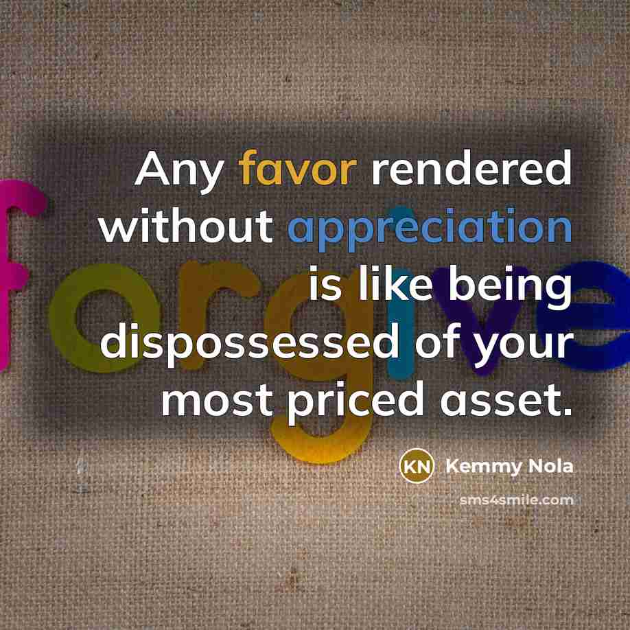 “Any favor rendered without appreciation is like being dispossessed of…” quote by Kemmy Nola