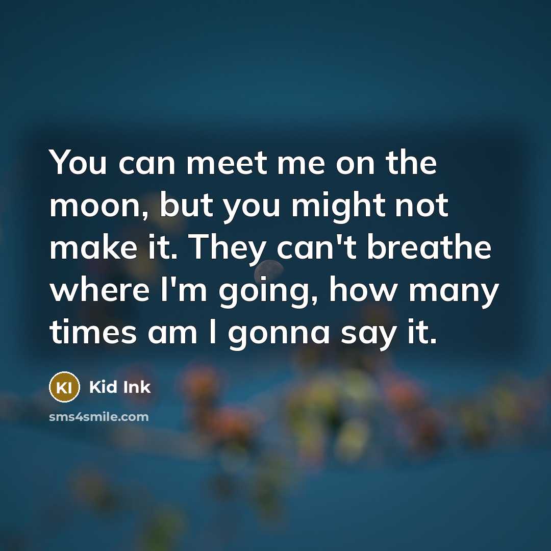 “You can meet me on the moon, but you might not make it. They can't breathe where I'm going, how many times am I gonna say it.” quote by Kid Ink