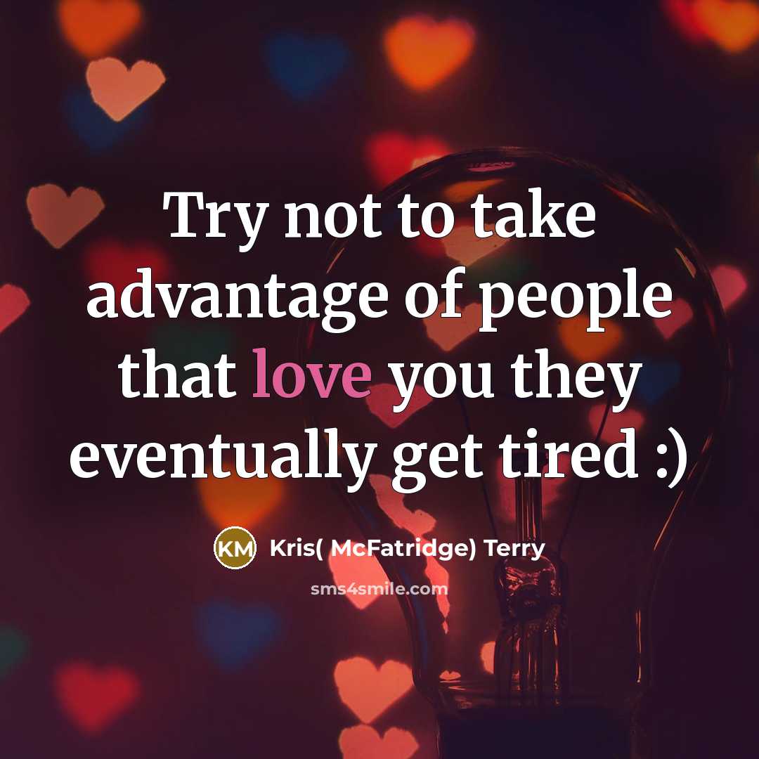 “Try not to take advantage of people that love you…” quote by Kris( McFatridge) Terry