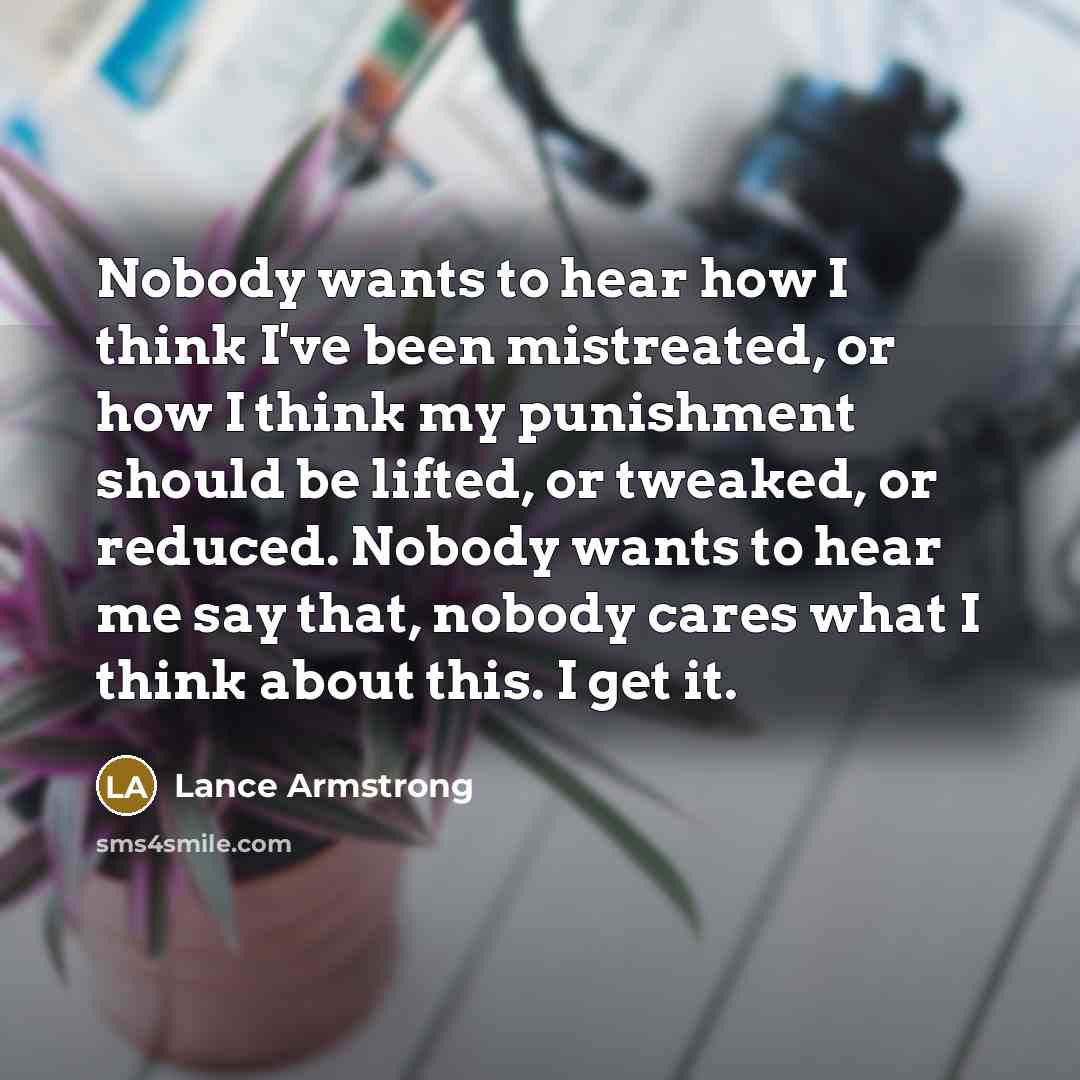 “Nobody wants to hear how I think I've been mistreated,…” quote by Lance Armstrong