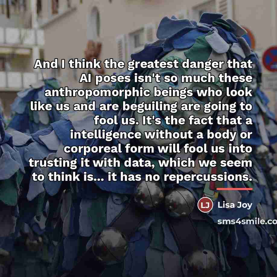 “And I think the greatest danger that AI poses isn't…” quote by Lisa Joy