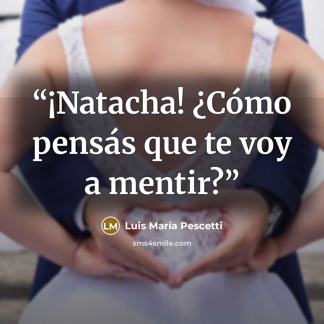 “¡Natacha! ¿Cómo pensás que te voy a mentir?” quote by Luis María Pescetti