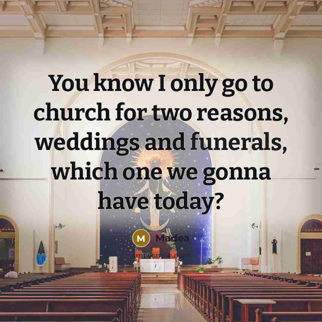 “You know I only go to church for two reasons, weddings and funerals, which one we gonna have today?” quote by Madea