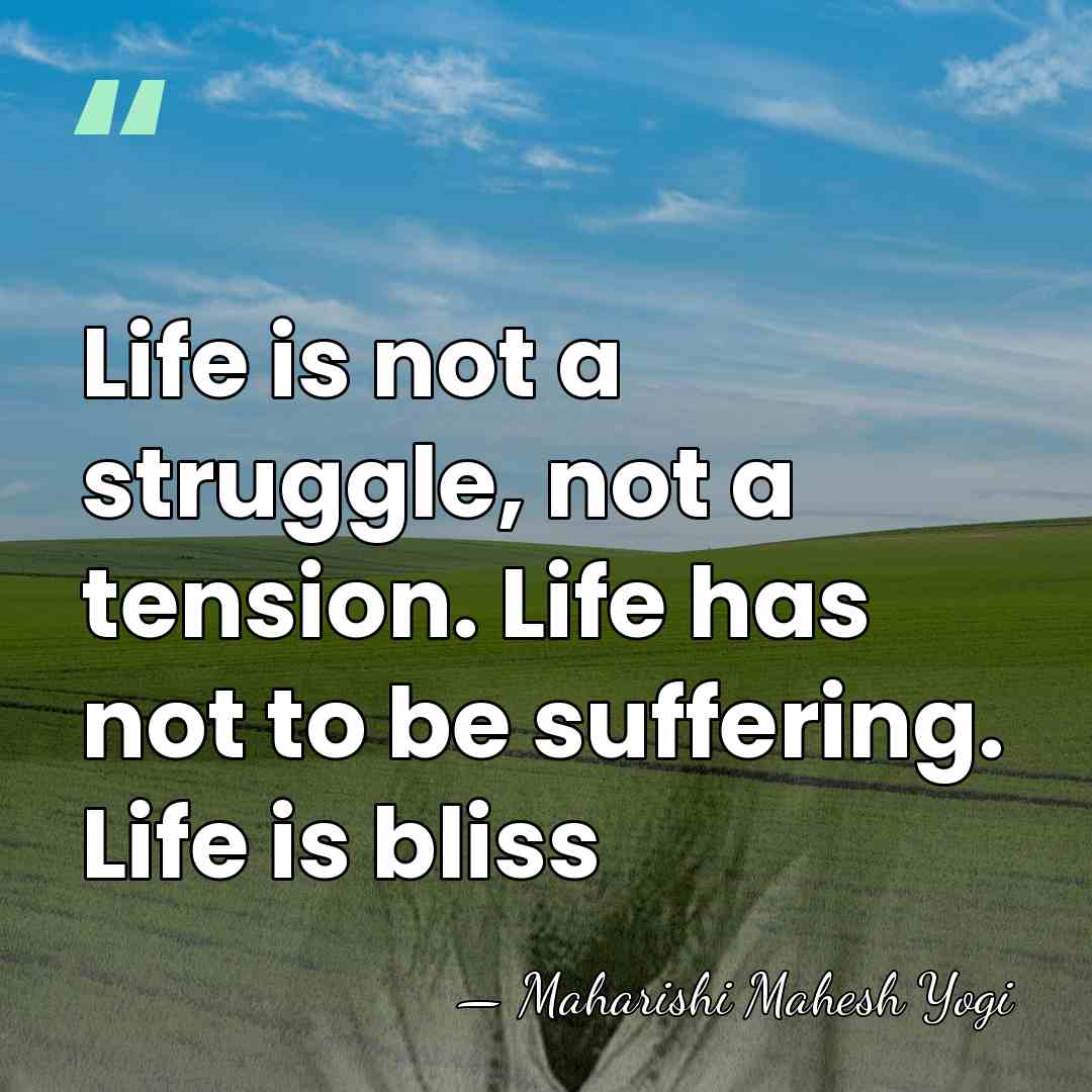 Life is not a struggle, not a tension. Life has not to&hellip; - Maharishi Mahesh Yogi