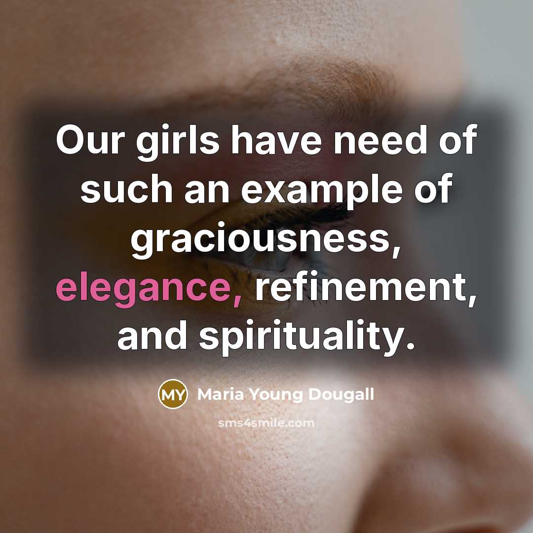 “Our girls have need of such an example of graciousness, elegance, refinement, and spirituality.” quote by Maria Young Dougall