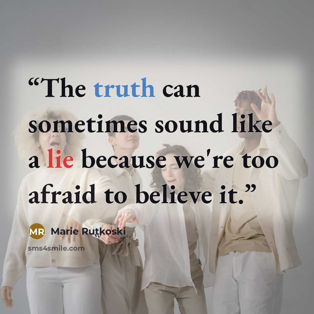 “The truth can sometimes sound like a lie because we're too afraid to believe it.” quote by Marie Rutkoski