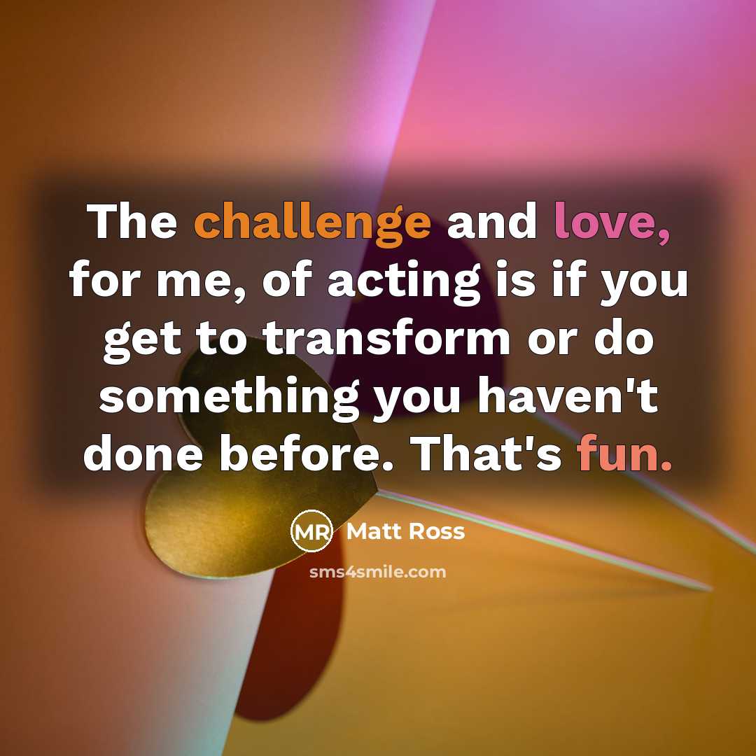 “The challenge and love, for me, of acting is if…” quote by Matt Ross