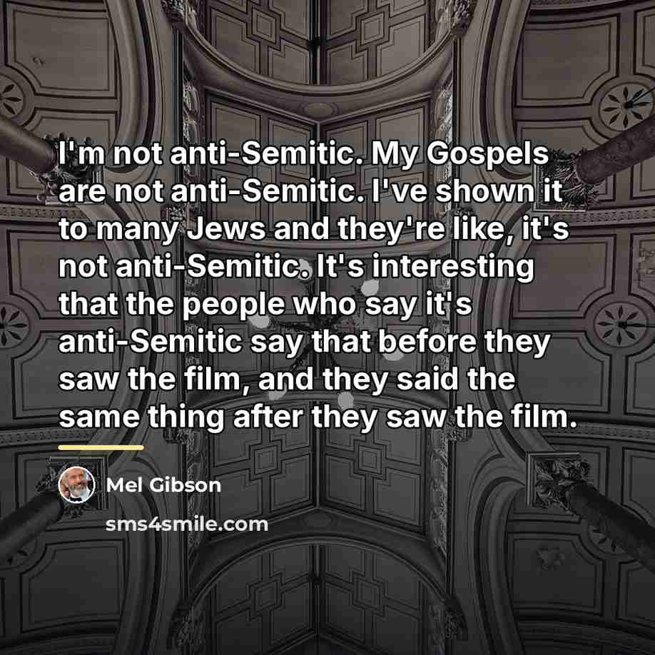 “I'm not anti-Semitic. My Gospels are not anti-Semitic. I've shown…” quote by Mel Gibson