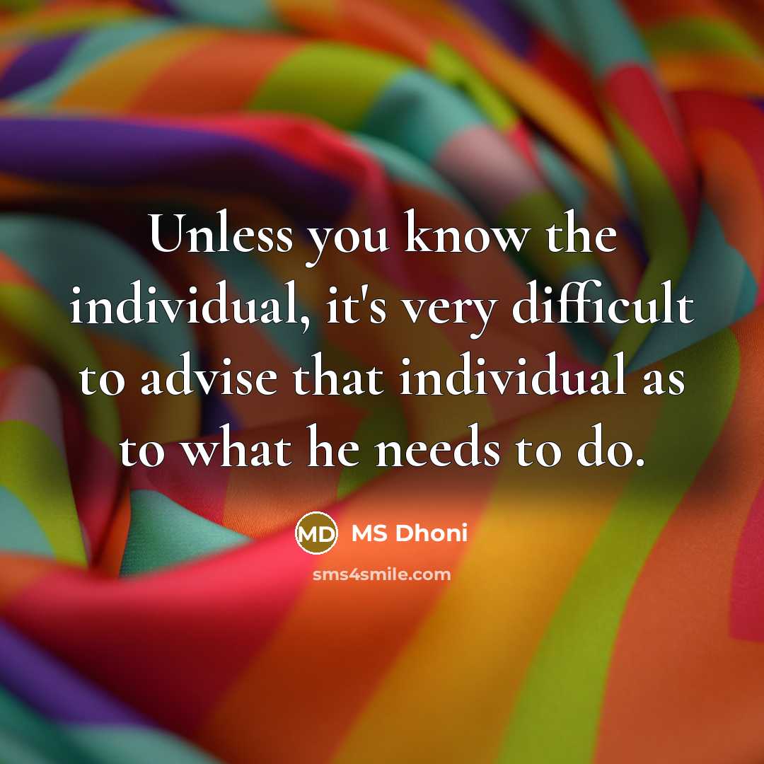 “Unless you know the individual, it's very difficult to advise…” quote by MS Dhoni