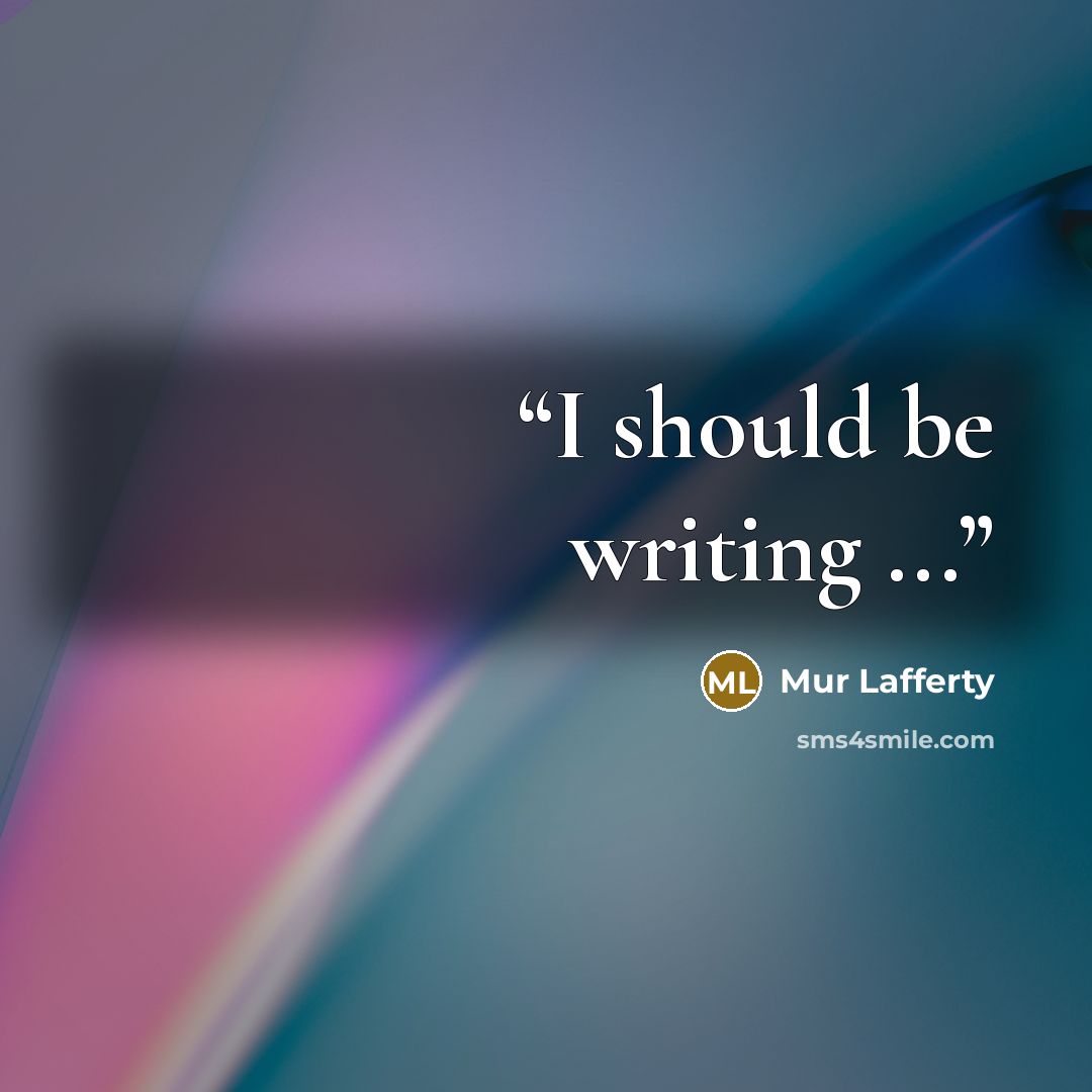 “I should be writing ...” quote by Mur Lafferty