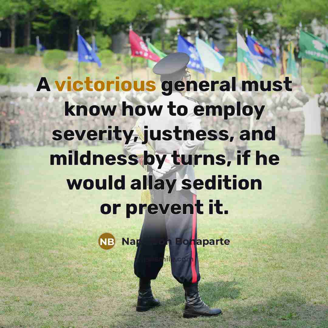 “A victorious general must know how to employ severity, justness,…” quote by Napoleon Bonaparte