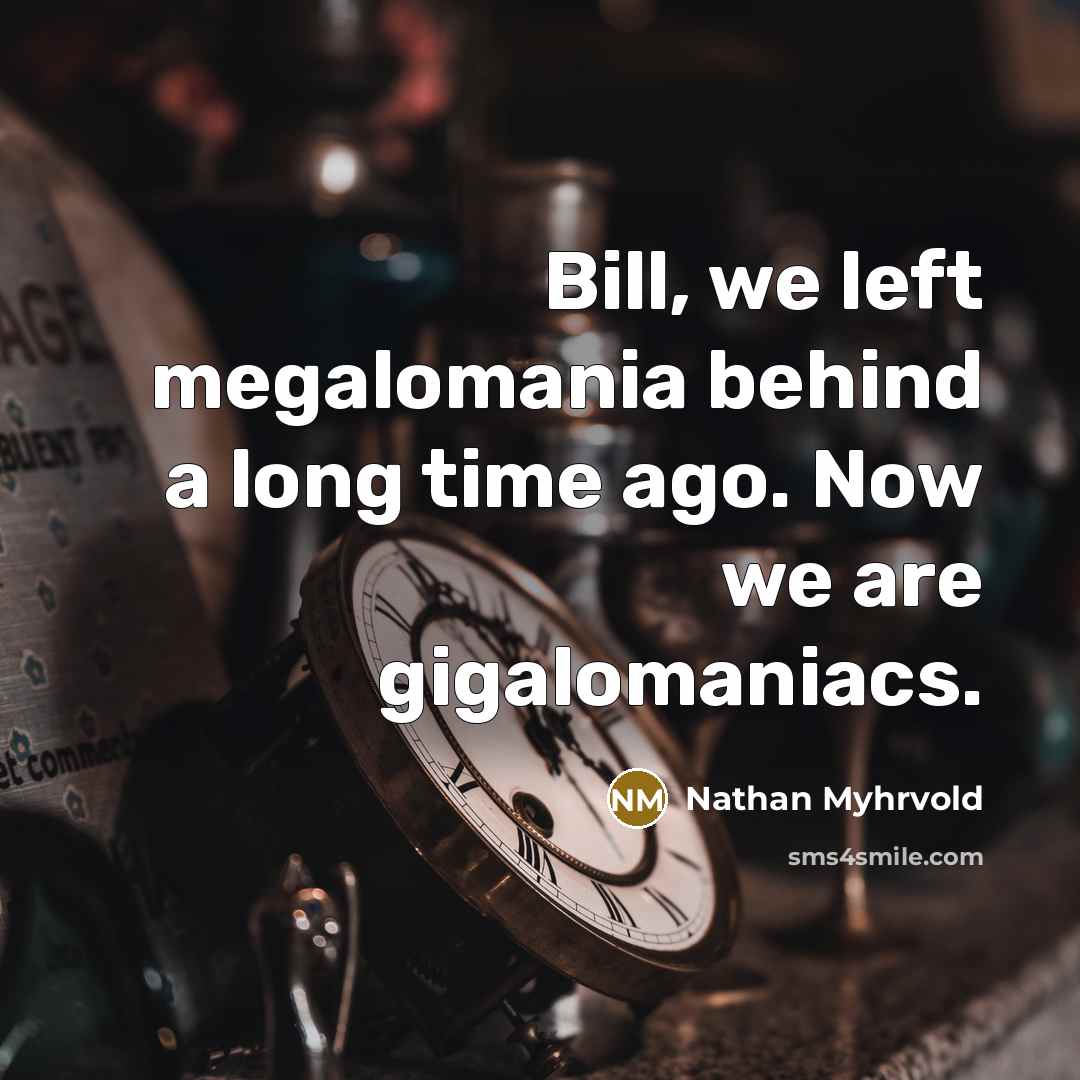 “Bill, we left megalomania behind a long time ago. Now…” quote by Nathan Myhrvold
