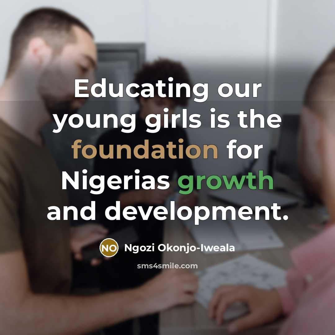 “Educating our young girls is the foundation for Nigerias growth…” quote by Ngozi Okonjo-Iweala