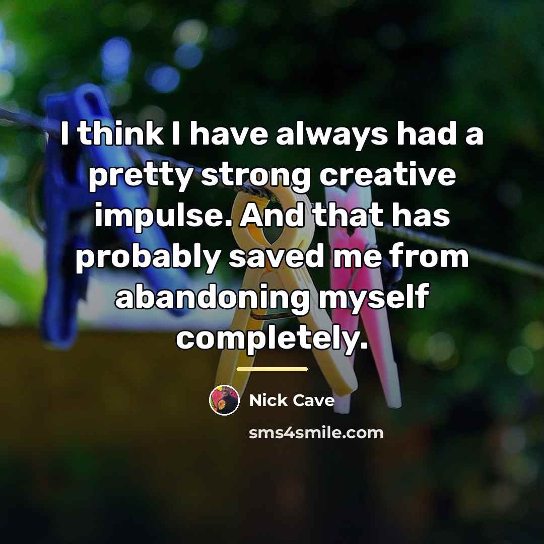 “I think I have always had a pretty strong creative…” quote by Nick Cave