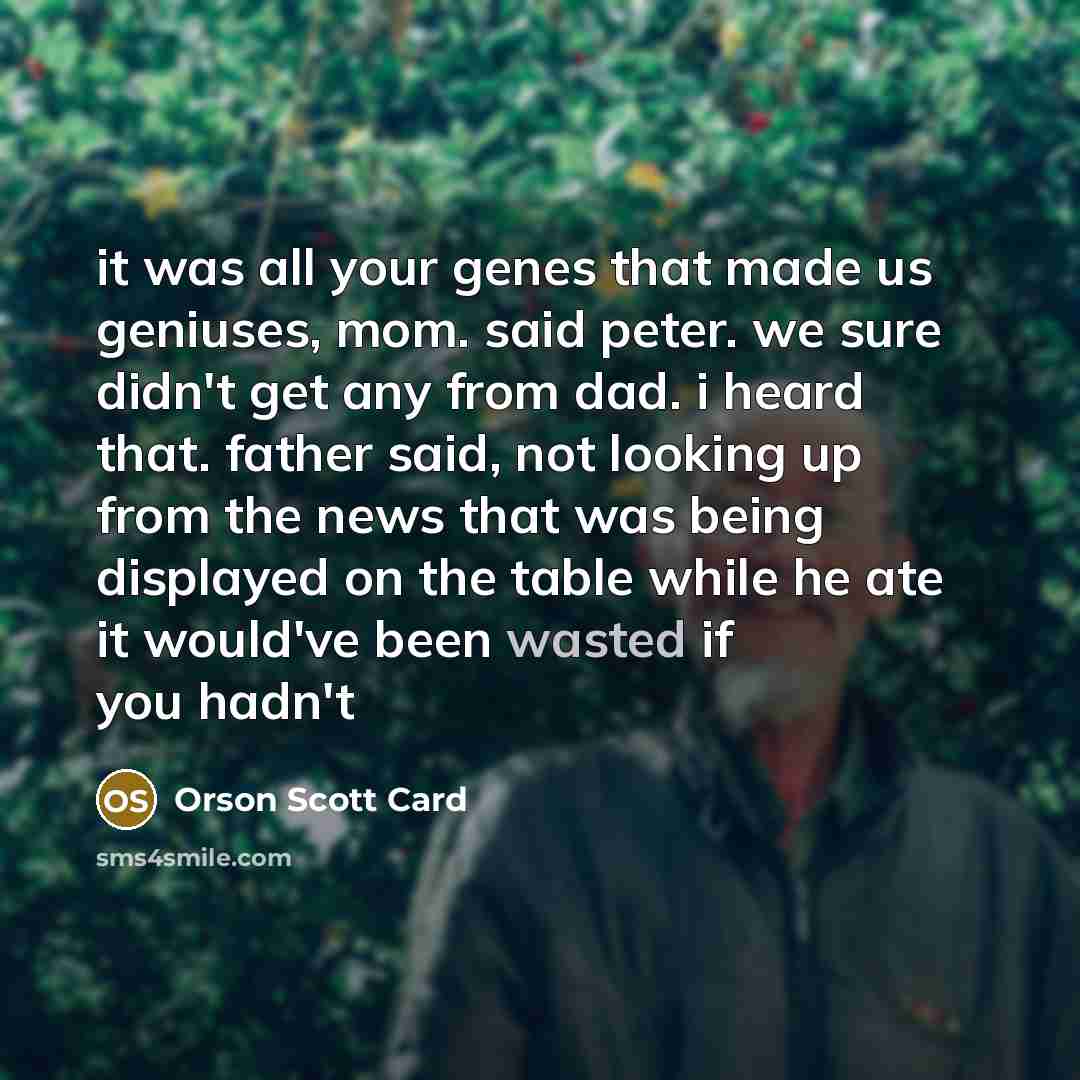 “it was all your genes that made us geniuses, mom.…” quote by Orson Scott Card