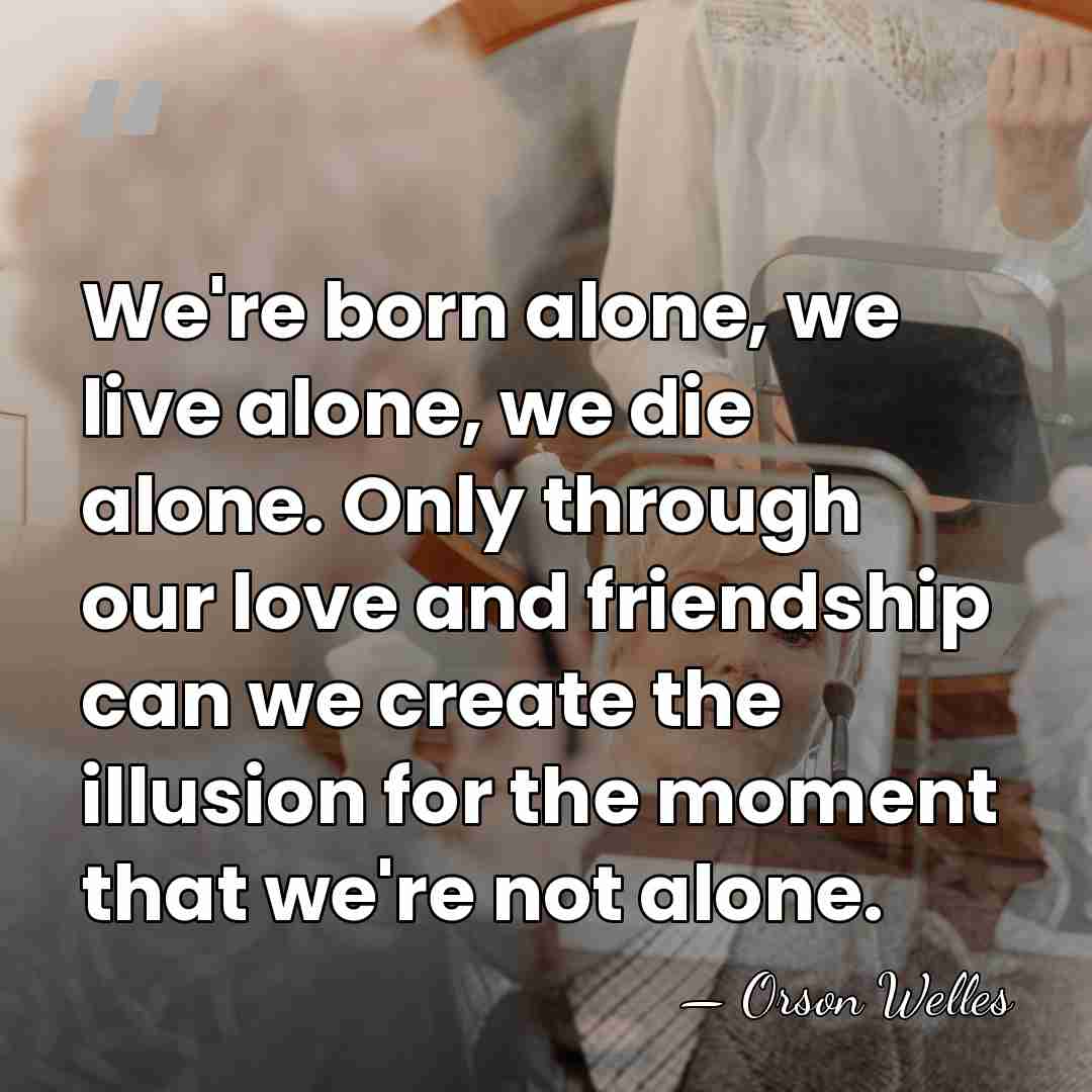 We're born alone, we live alone, we die alone. Only through our&hellip; - Orson Welles