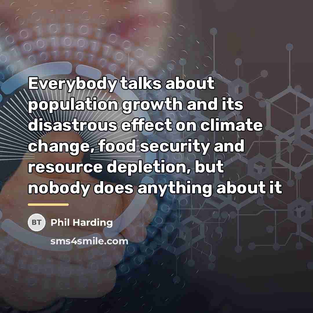 “Everybody talks about population growth and its disastrous effect on…” quote by Phil Harding