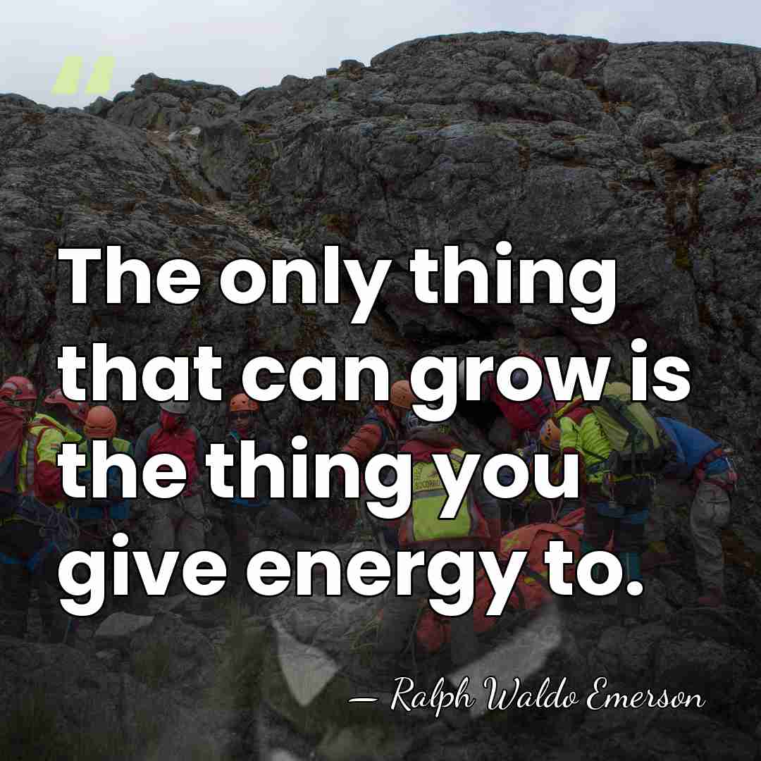 The only thing that can grow is the thing you give energy&hellip; - Ralph Waldo Emerson