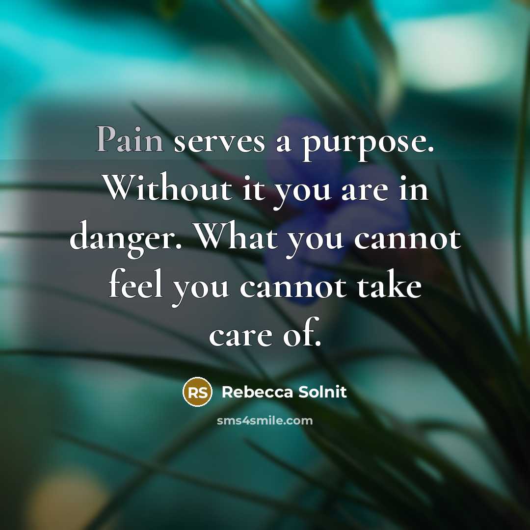“Pain serves a purpose. Without it you are in danger.…” quote by Rebecca Solnit