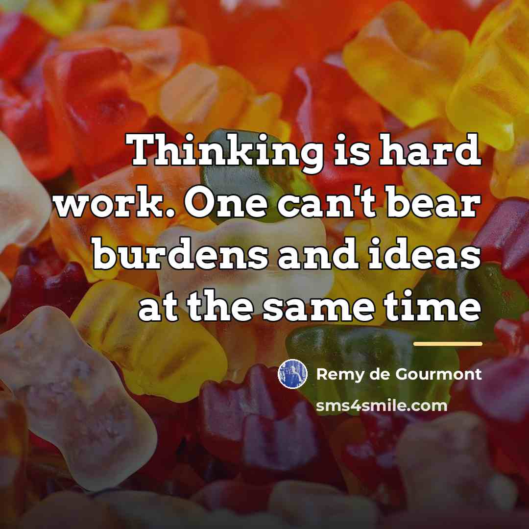 “Thinking is hard work. One can't bear burdens and ideas…” quote by Remy de Gourmont