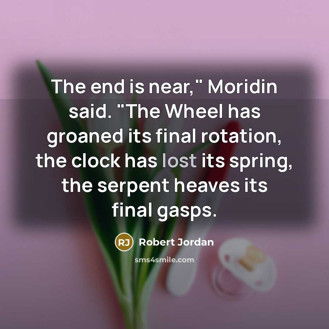 “The end is near," Moridin said. "The Wheel has groaned its final rotation, the clock has lost its spring, the serpent heaves its final gasps.” quote by Robert Jordan