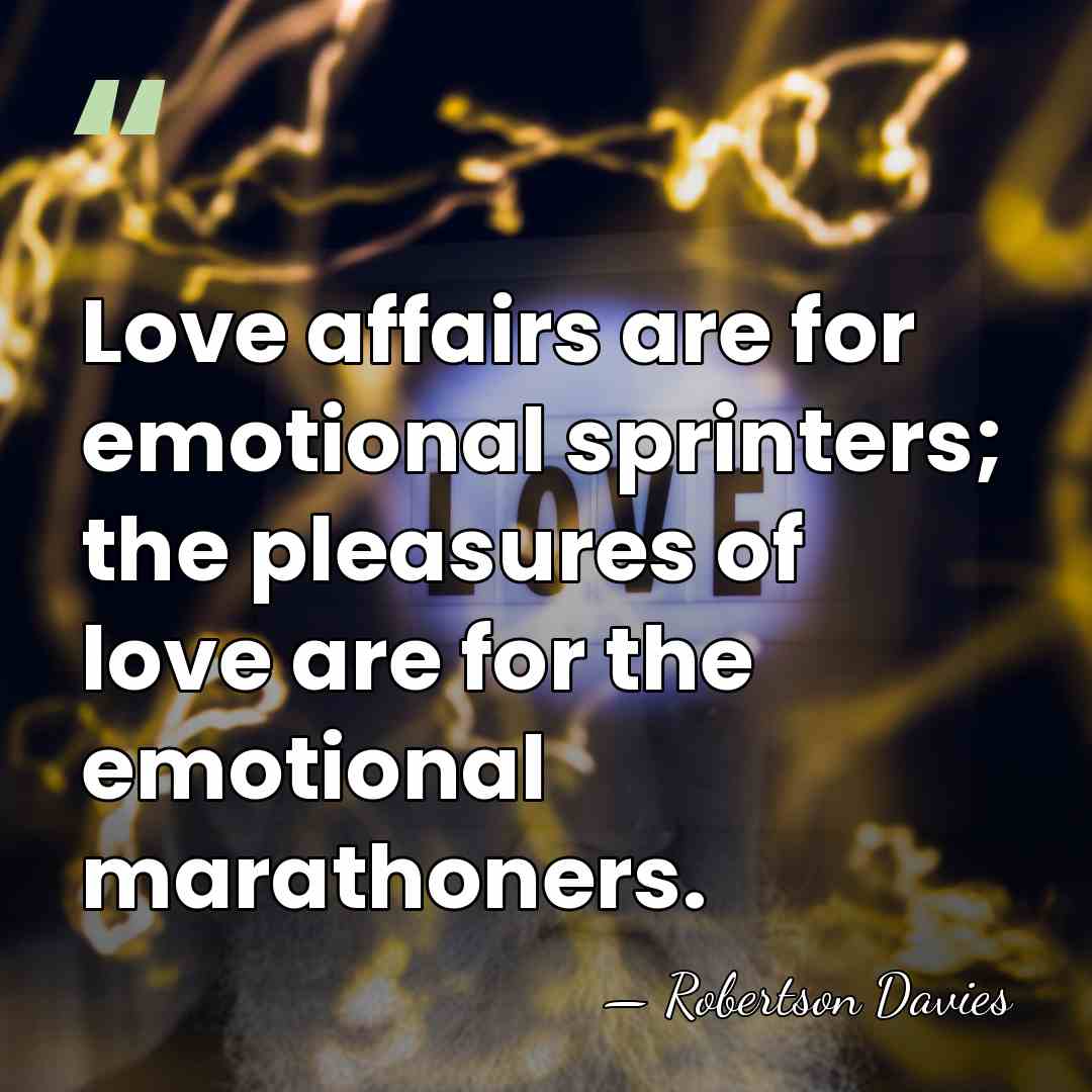 Love affairs are for emotional sprinters; the pleasures of love are for&hellip; - Robertson Davies