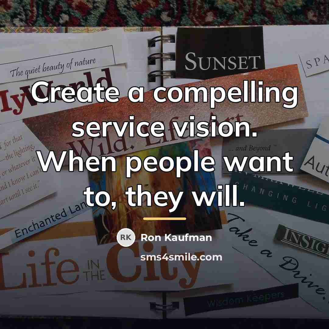 “Create a compelling service vision. When people want to, they…” quote by Ron Kaufman