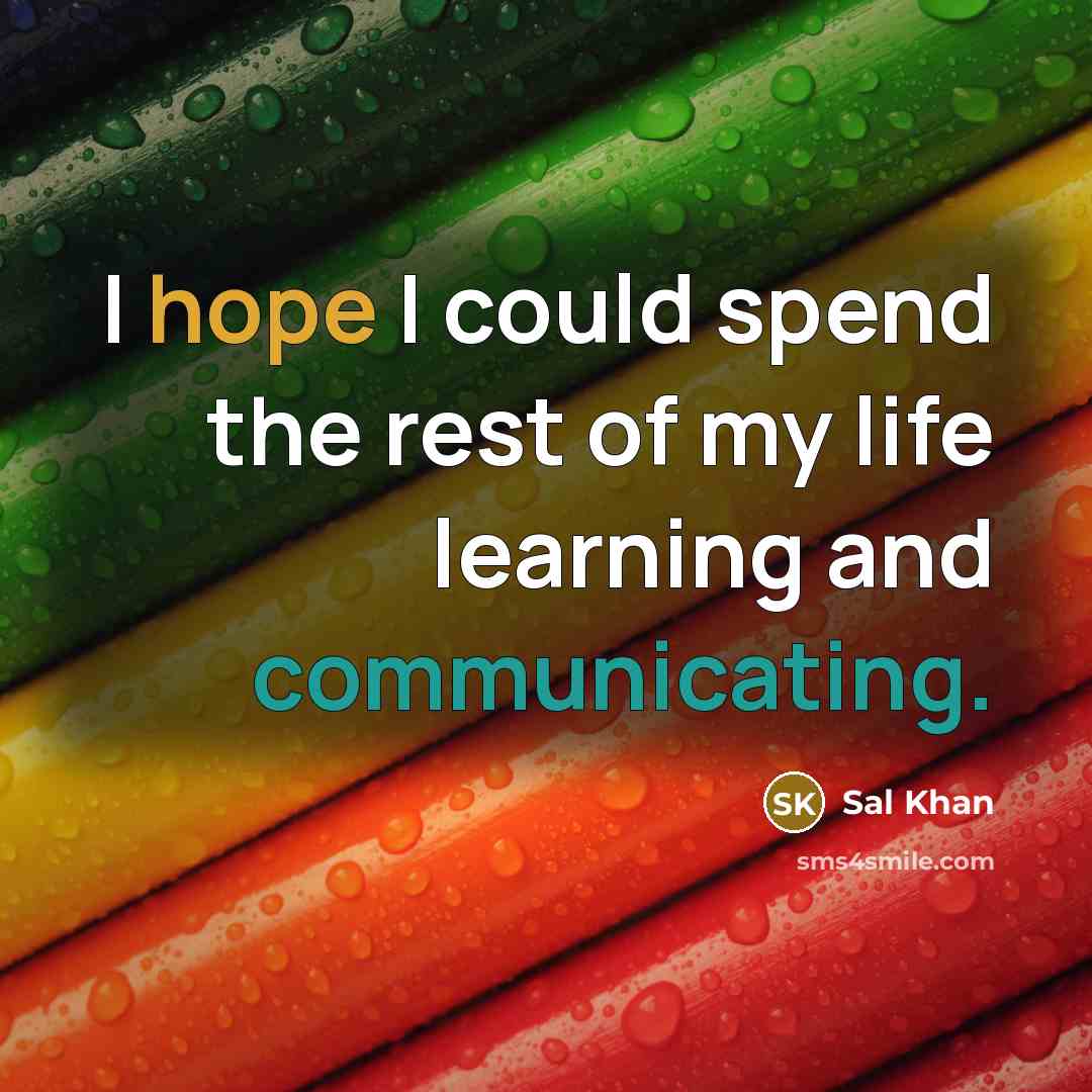 “I hope I could spend the rest of my life learning and communicating.” quote by Sal Khan