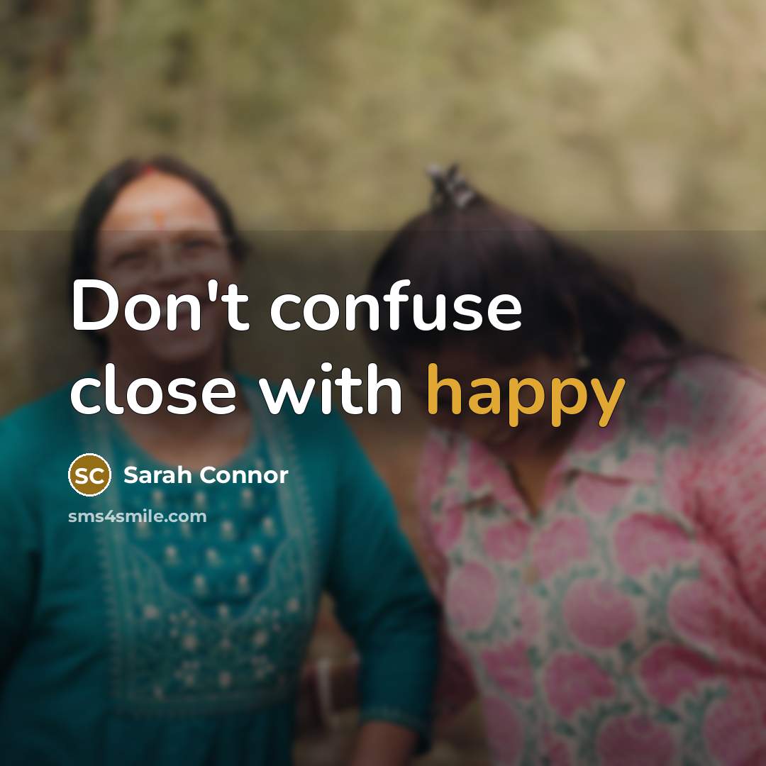 “Don't confuse close with happy…” quote by Sarah Connor