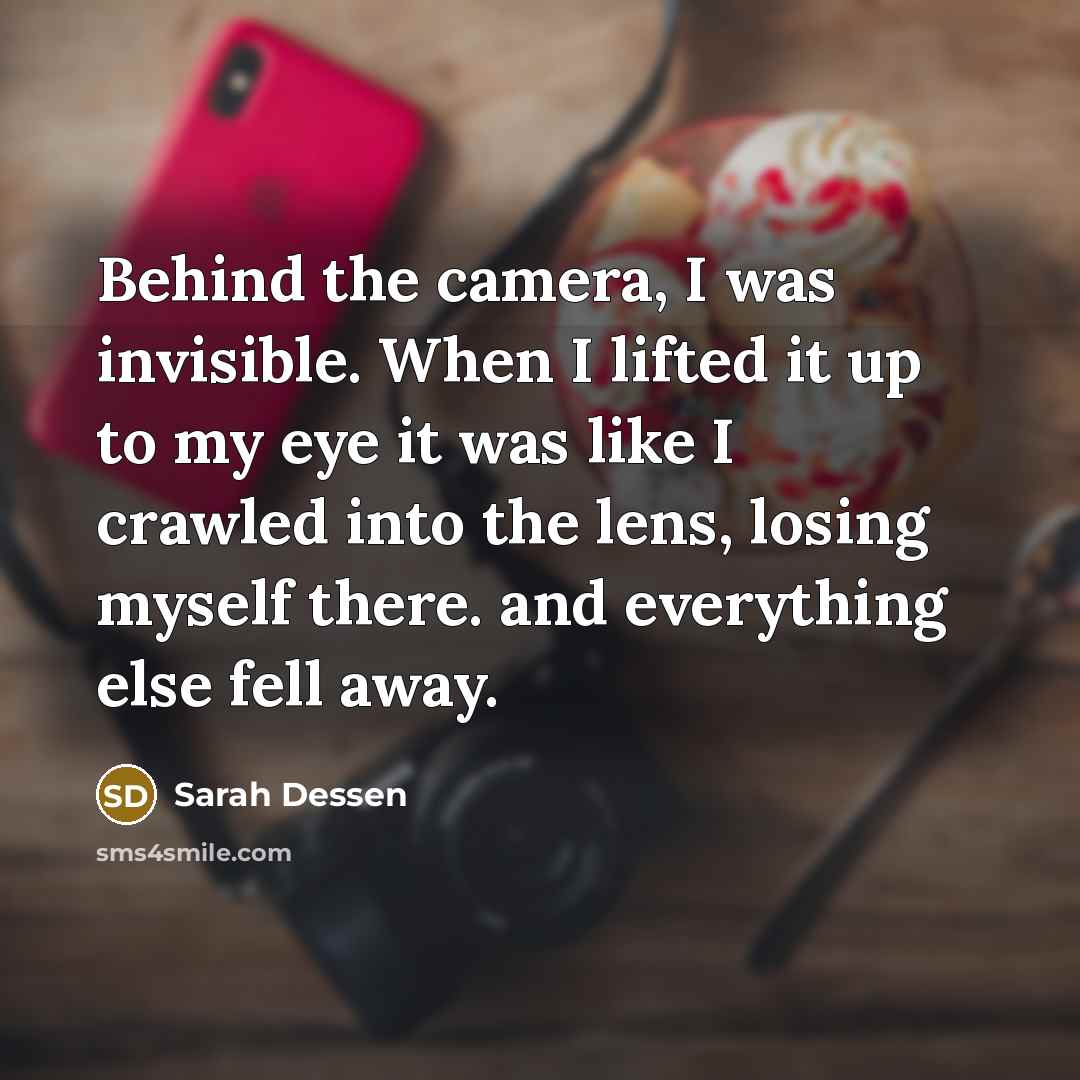 “Behind the camera, I was invisible. When I lifted it…” quote by Sarah Dessen