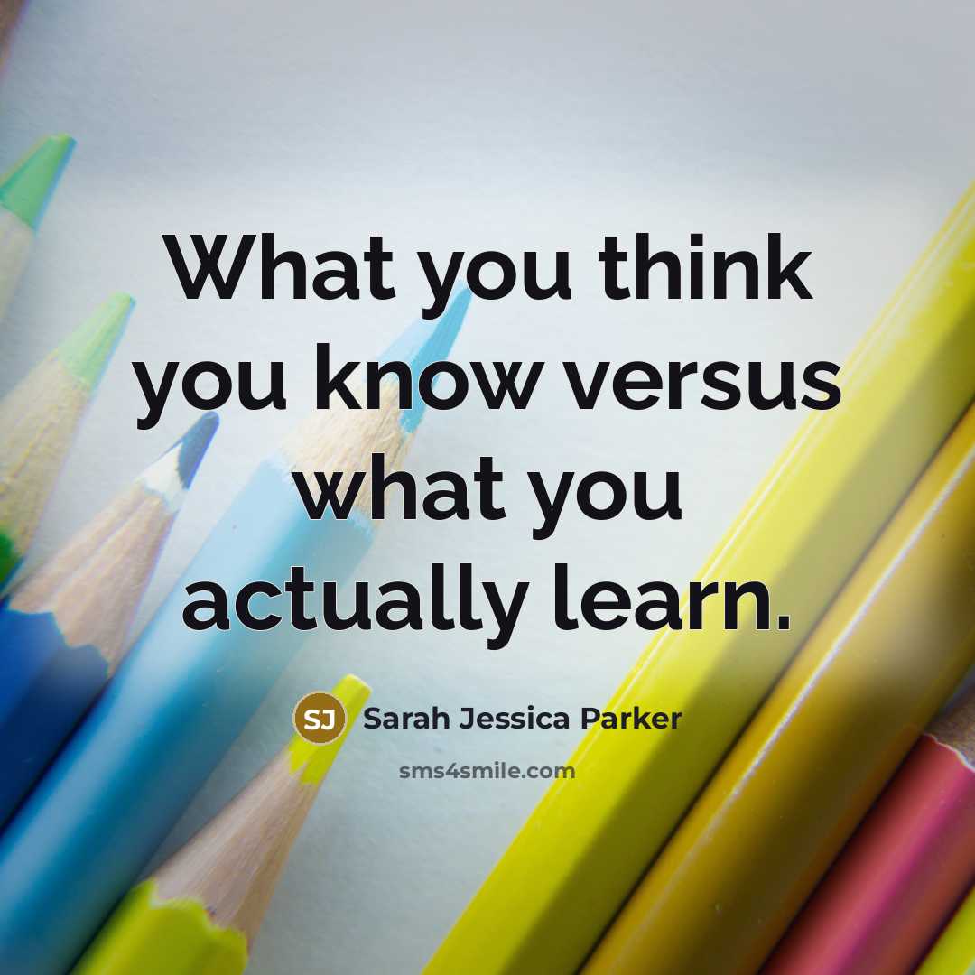 “What you think you know versus what you actually learn.…” quote by Sarah Jessica Parker