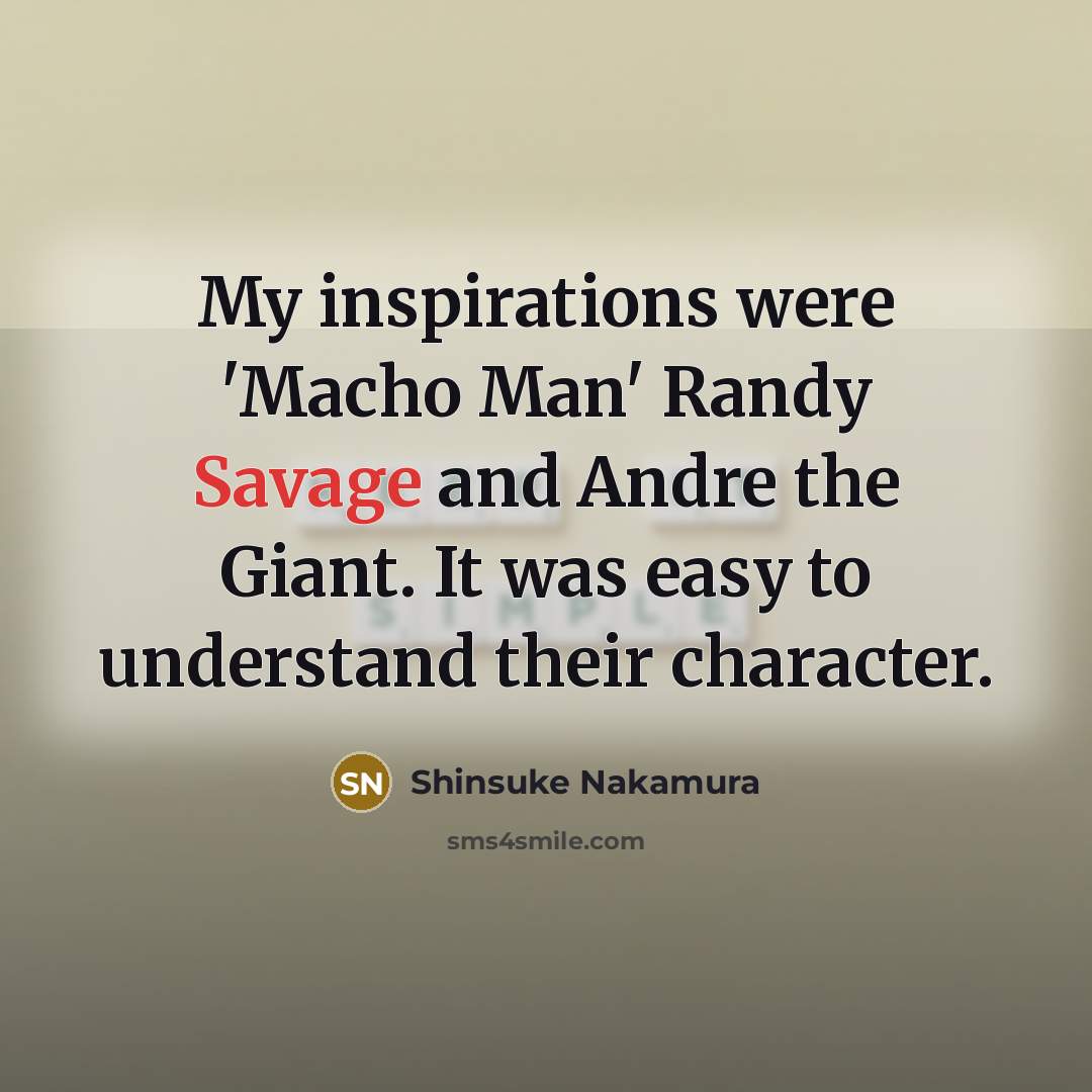 “My inspirations were 'Macho Man' Randy Savage and Andre the…” quote by Shinsuke Nakamura