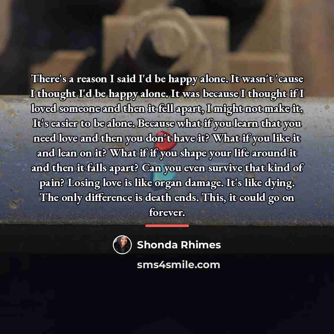 “There's a reason I said I'd be happy alone. It…” quote by Shonda Rhimes
