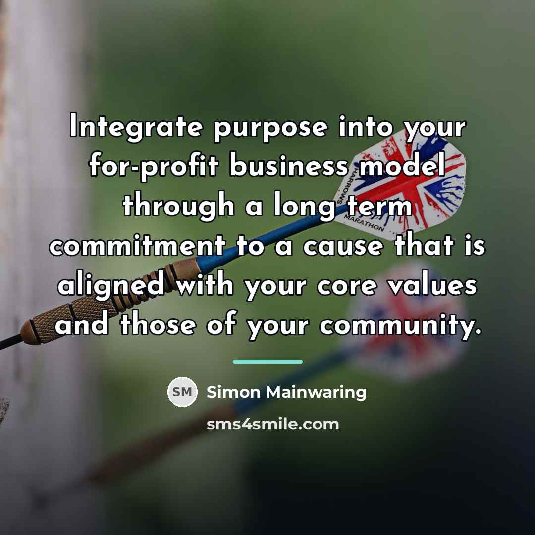 “Integrate purpose into your for-profit business model through a long…” quote by Simon Mainwaring