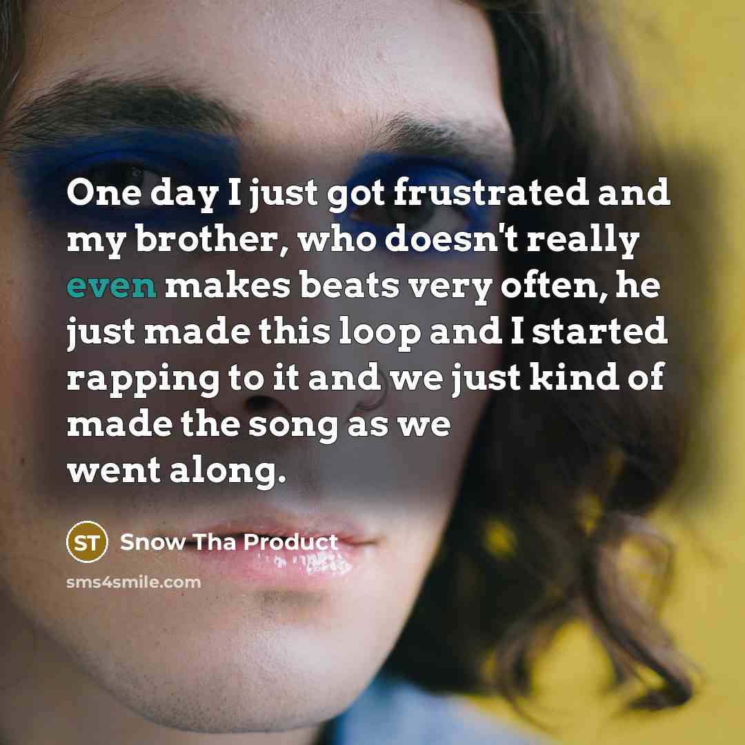 “One day I just got frustrated and my brother, who…” quote by Snow Tha Product