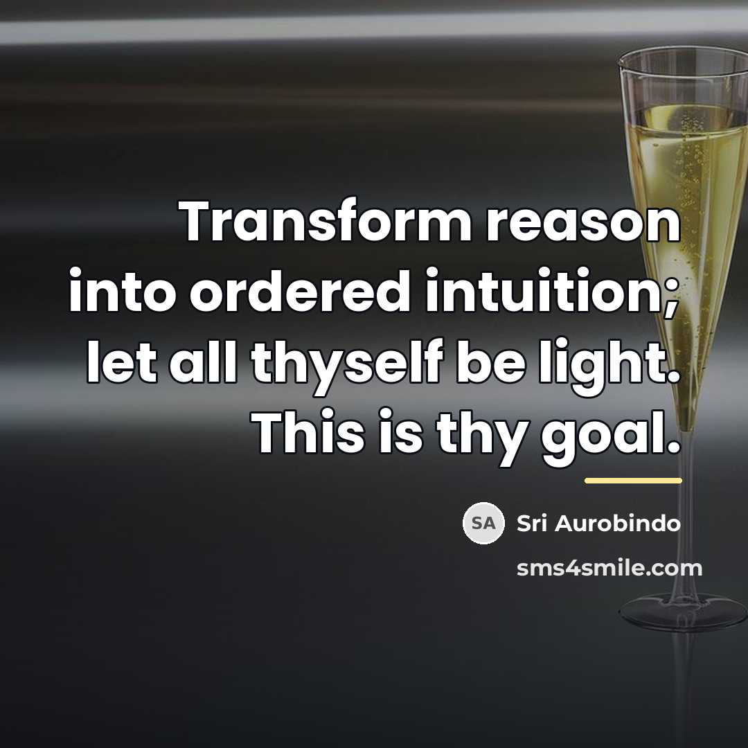 “Transform reason into ordered intuition; let all thyself be light.…” quote by Sri Aurobindo