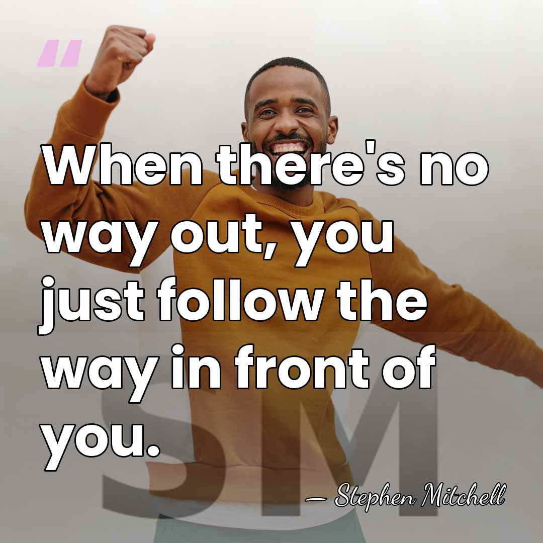 When there's no way out, you just follow the way in front&hellip; - Stephen Mitchell