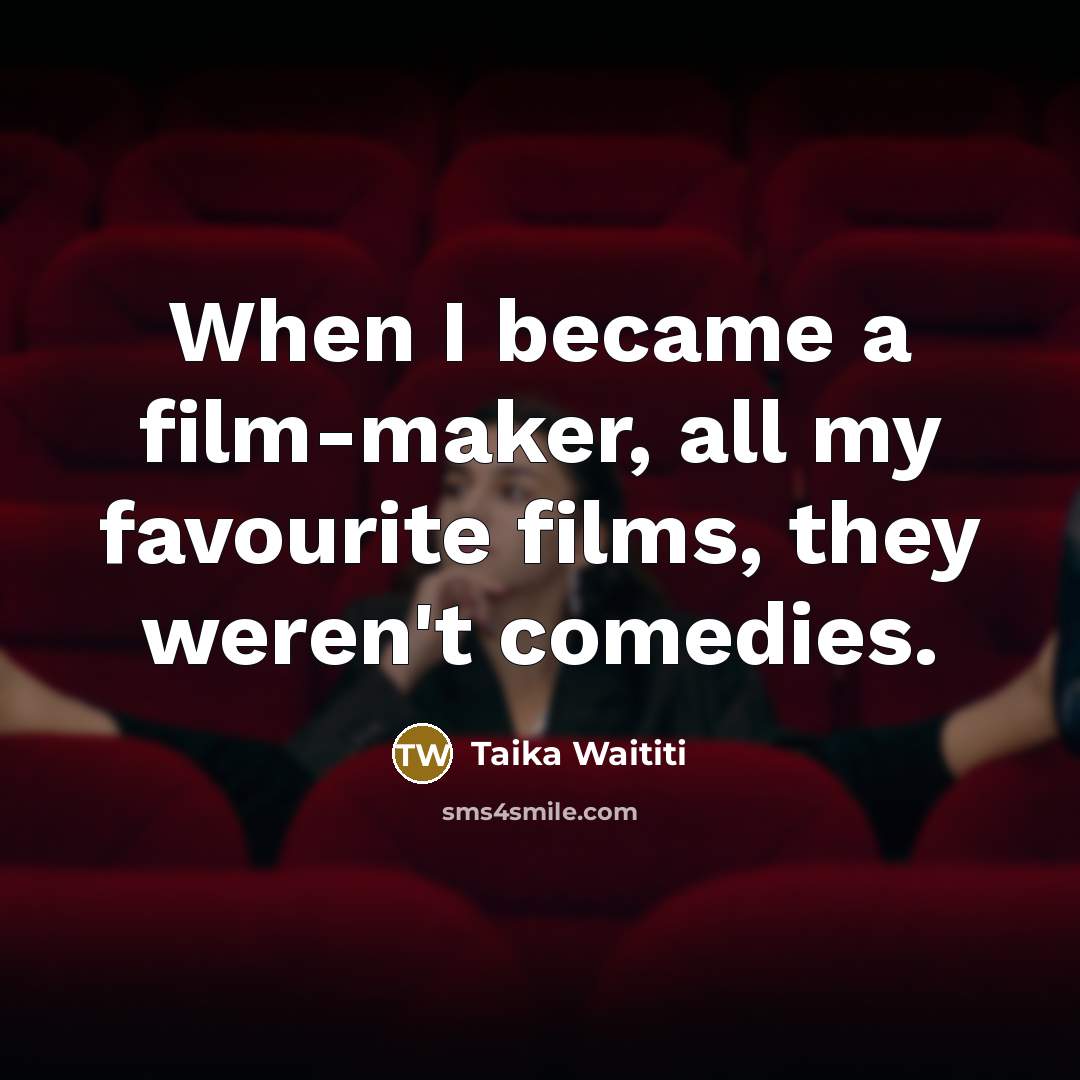“When I became a film-maker, all my favourite films, they…” quote by Taika Waititi