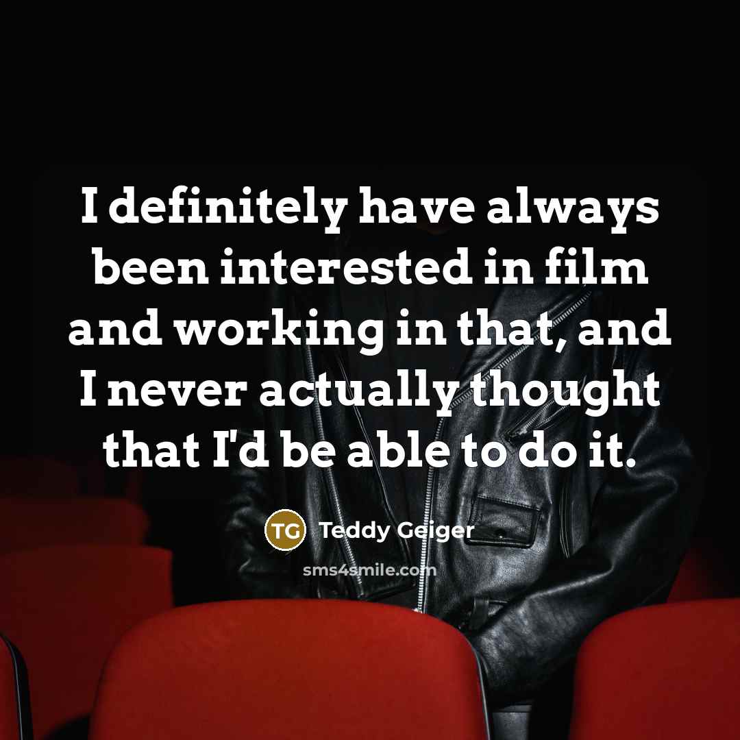 “I definitely have always been interested in film and working…” quote by Teddy Geiger