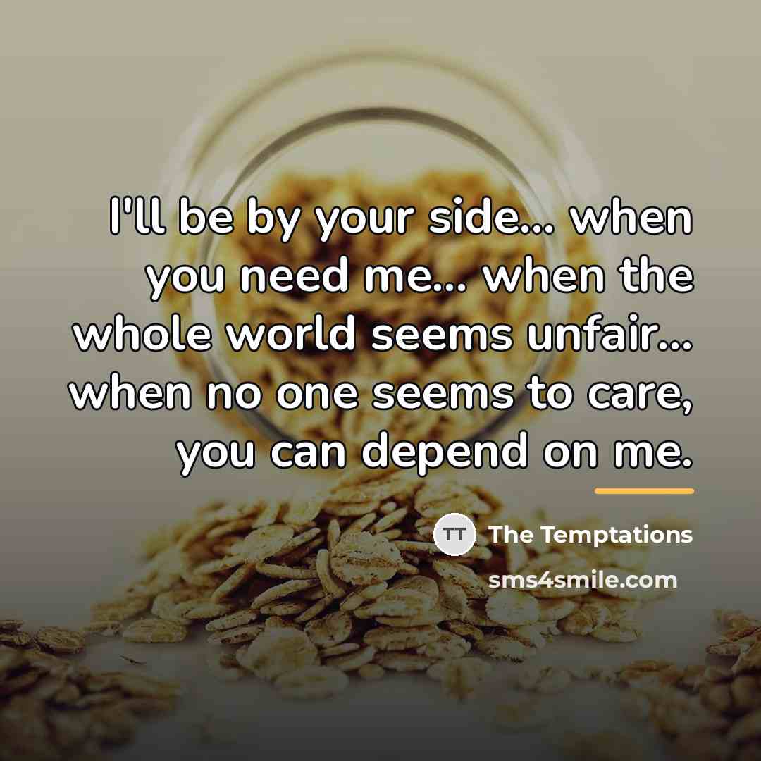 “I'll be by your side... when you need me... when…” quote by The Temptations