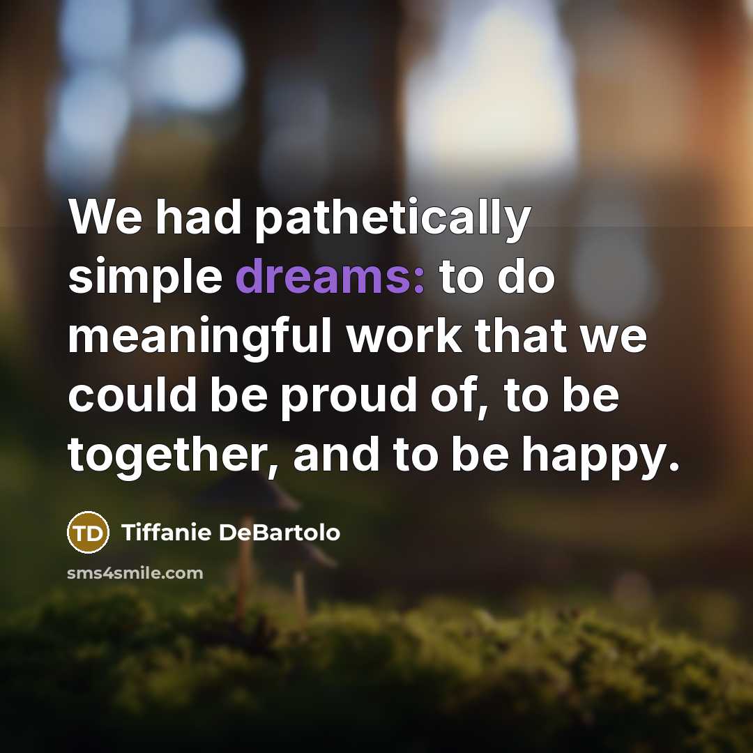 “We had pathetically simple dreams: to do meaningful work that…” quote by Tiffanie DeBartolo